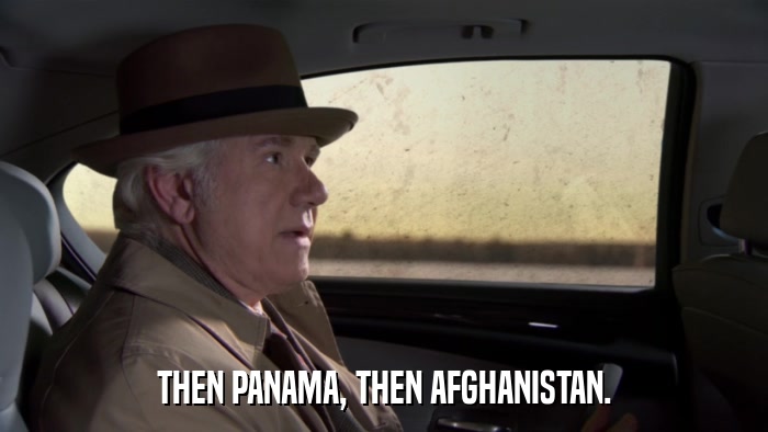 THEN PANAMA, THEN AFGHANISTAN.  
