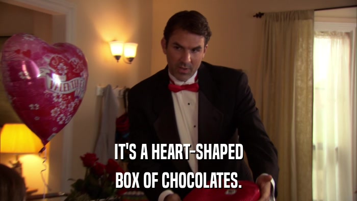 IT'S A HEART-SHAPED BOX OF CHOCOLATES. 