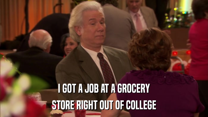 I GOT A JOB AT A GROCERY STORE RIGHT OUT OF COLLEGE 
