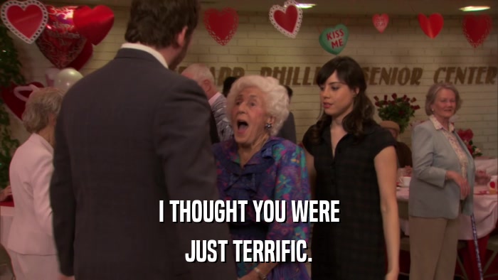 I THOUGHT YOU WERE JUST TERRIFIC. 