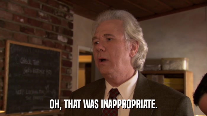 OH, THAT WAS INAPPROPRIATE.  