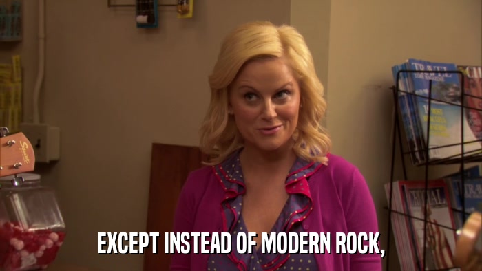 EXCEPT INSTEAD OF MODERN ROCK,  