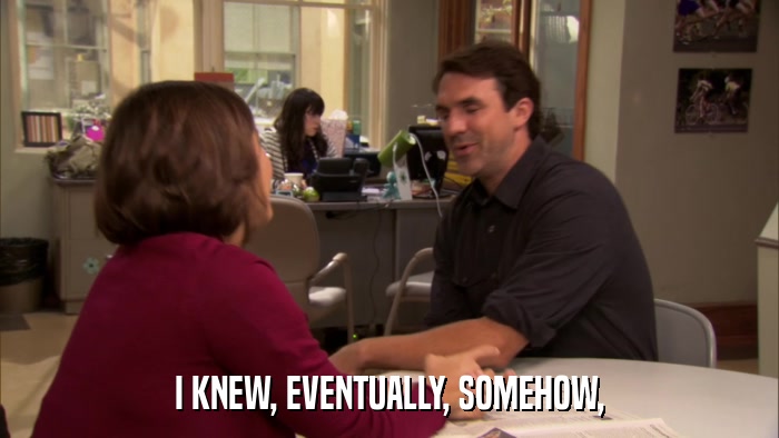 I KNEW, EVENTUALLY, SOMEHOW,  