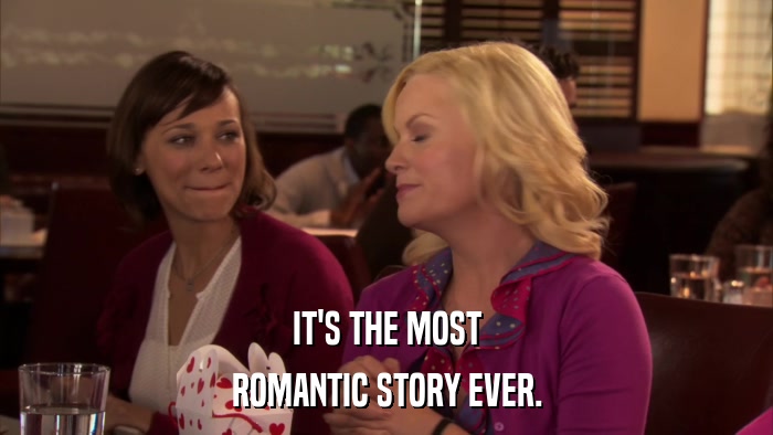IT'S THE MOST ROMANTIC STORY EVER. 