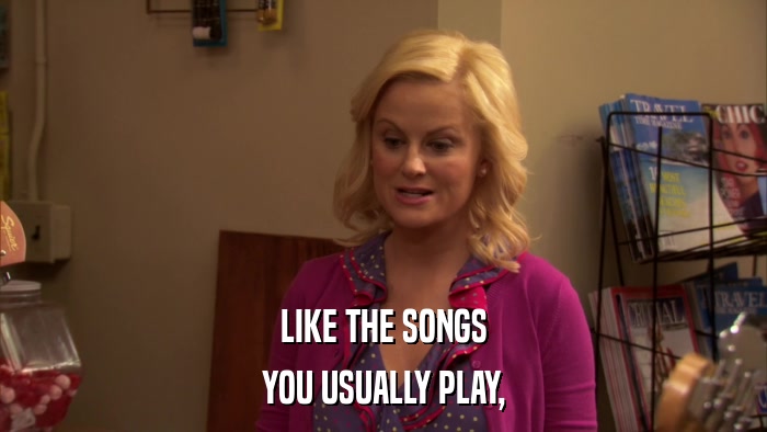 LIKE THE SONGS YOU USUALLY PLAY, 