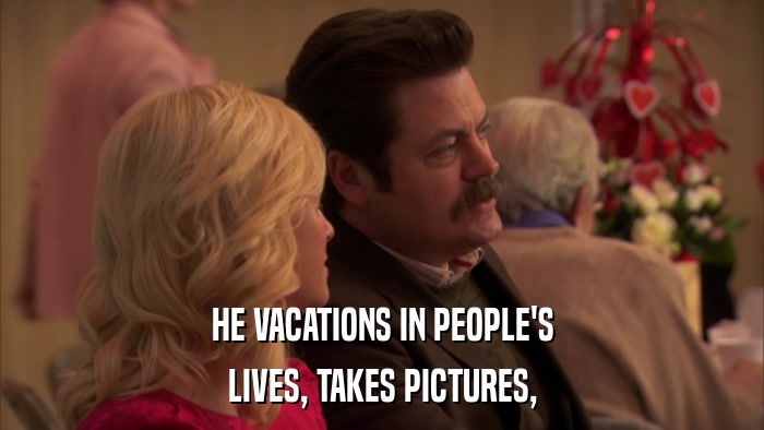 HE VACATIONS IN PEOPLE'S LIVES, TAKES PICTURES, 
