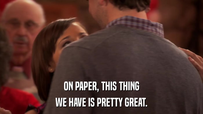 ON PAPER, THIS THING WE HAVE IS PRETTY GREAT. 