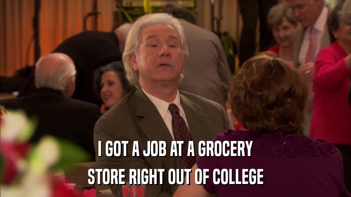 I GOT A JOB AT A GROCERY STORE RIGHT OUT OF COLLEGE 