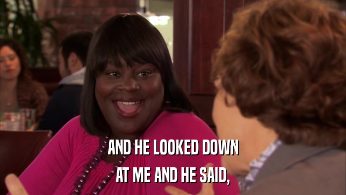 AND HE LOOKED DOWN AT ME AND HE SAID, 