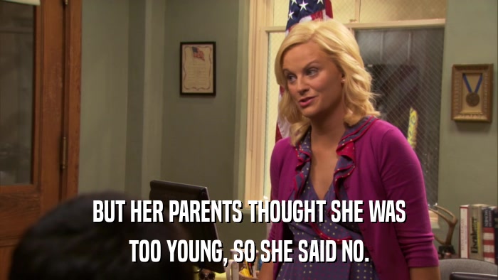 BUT HER PARENTS THOUGHT SHE WAS TOO YOUNG, SO SHE SAID NO. 