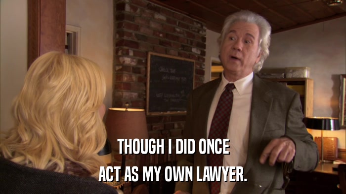 THOUGH I DID ONCE ACT AS MY OWN LAWYER. 