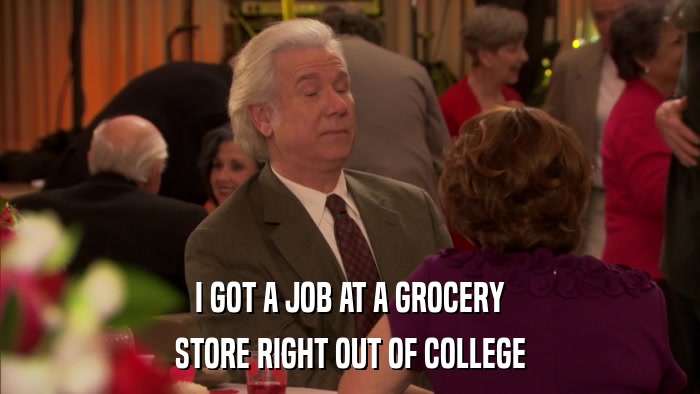 I GOT A JOB AT A GROCERY STORE RIGHT OUT OF COLLEGE 