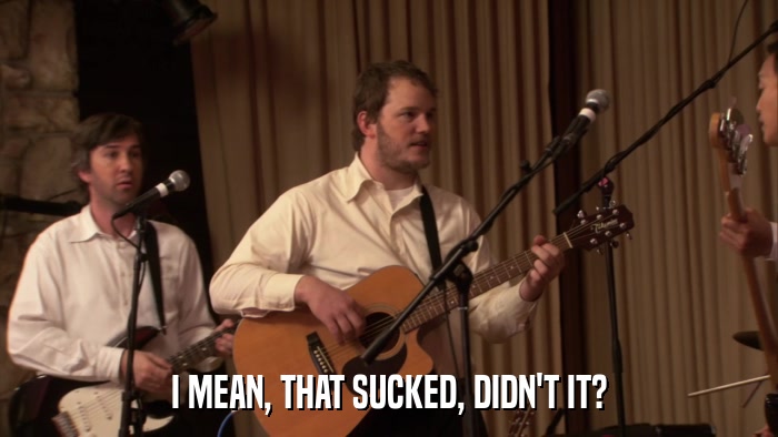 I MEAN, THAT SUCKED, DIDN'T IT?  