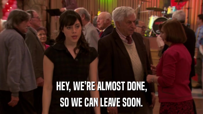 HEY, WE'RE ALMOST DONE, SO WE CAN LEAVE SOON. 