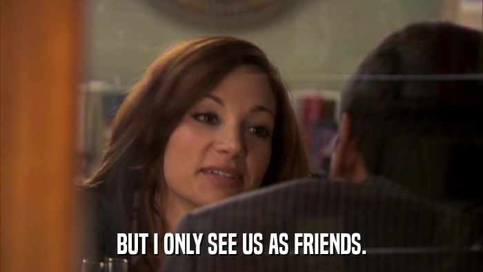 BUT I ONLY SEE US AS FRIENDS.  
