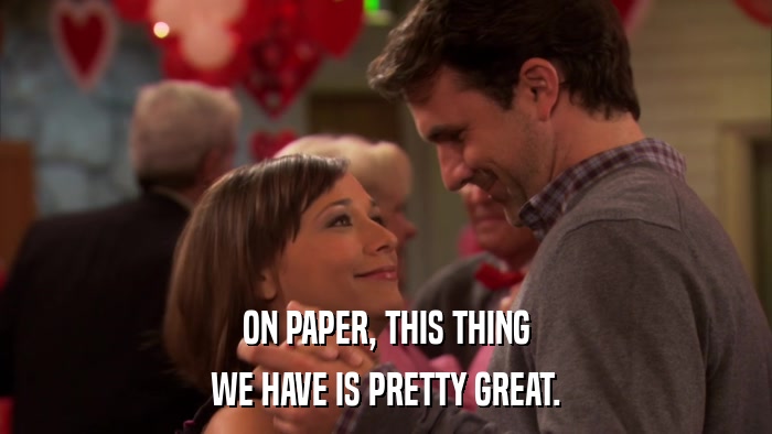 ON PAPER, THIS THING WE HAVE IS PRETTY GREAT. 