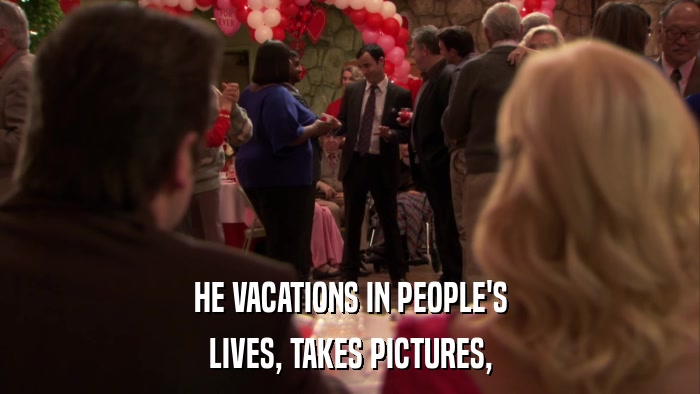 HE VACATIONS IN PEOPLE'S LIVES, TAKES PICTURES, 