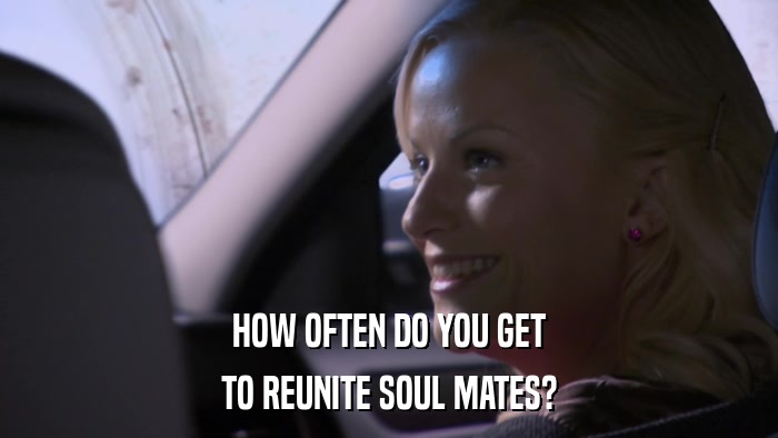 HOW OFTEN DO YOU GET TO REUNITE SOUL MATES? 