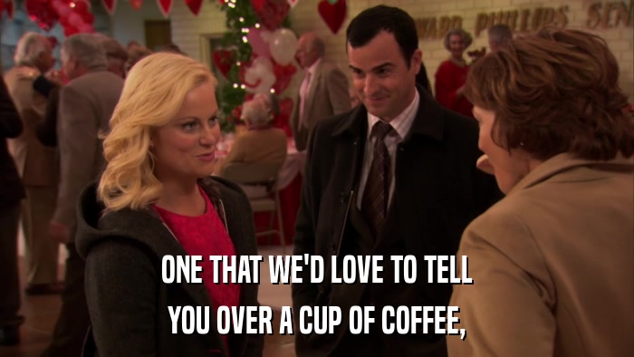 ONE THAT WE'D LOVE TO TELL YOU OVER A CUP OF COFFEE, 