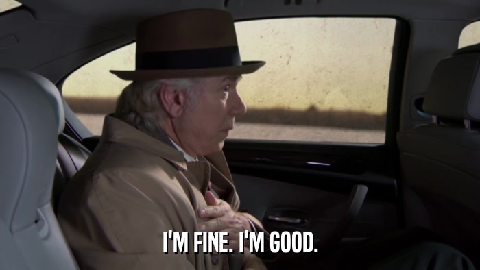 I'M FINE. I'M GOOD.  