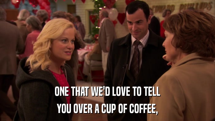 ONE THAT WE'D LOVE TO TELL YOU OVER A CUP OF COFFEE, 