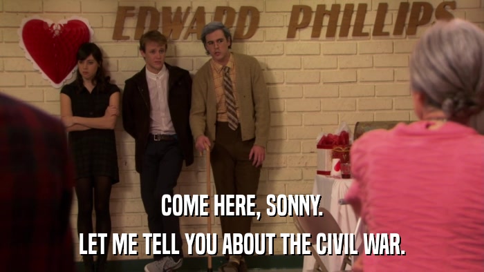 COME HERE, SONNY. LET ME TELL YOU ABOUT THE CIVIL WAR. 