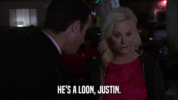 HE'S A LOON, JUSTIN.  
