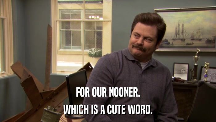 FOR OUR NOONER. WHICH IS A CUTE WORD. 