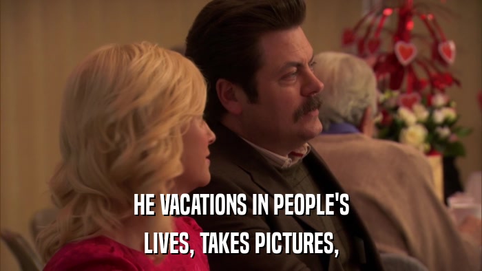 HE VACATIONS IN PEOPLE'S LIVES, TAKES PICTURES, 