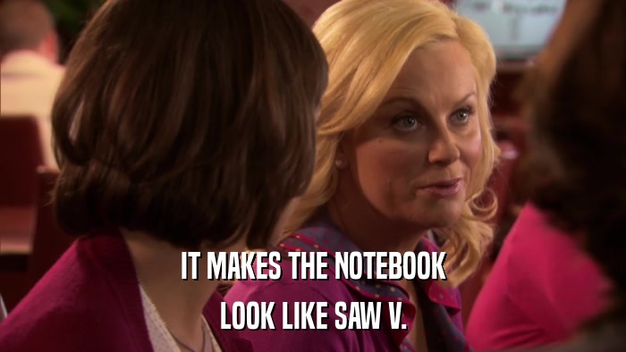 IT MAKES THE NOTEBOOK LOOK LIKE SAW V. 