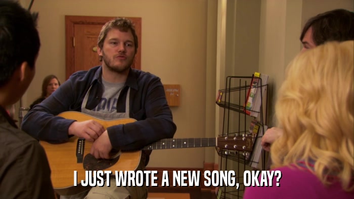 I JUST WROTE A NEW SONG, OKAY?  