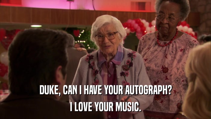 DUKE, CAN I HAVE YOUR AUTOGRAPH? I LOVE YOUR MUSIC. 