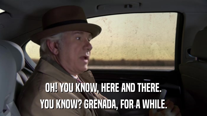 OH! YOU KNOW, HERE AND THERE. YOU KNOW? GRENADA, FOR A WHILE. 