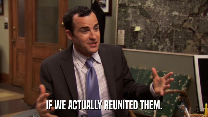 IF WE ACTUALLY REUNITED THEM.  