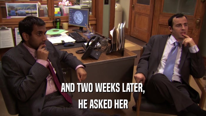 AND TWO WEEKS LATER, HE ASKED HER 