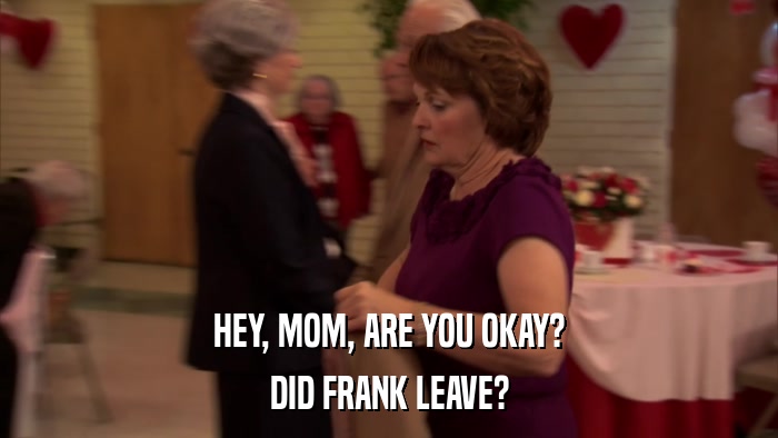 HEY, MOM, ARE YOU OKAY? DID FRANK LEAVE? 
