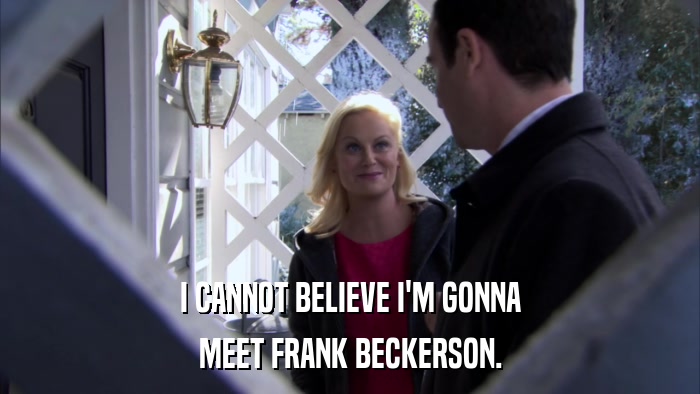I CANNOT BELIEVE I'M GONNA MEET FRANK BECKERSON. 
