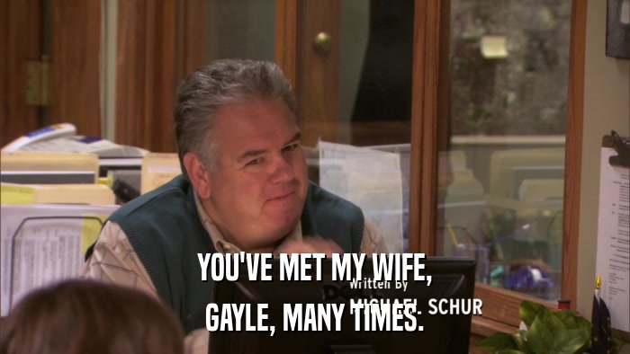 YOU'VE MET MY WIFE, GAYLE, MANY TIMES. 