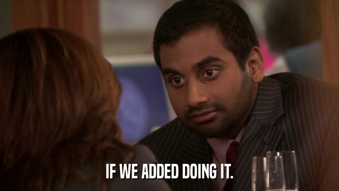 IF WE ADDED DOING IT.  