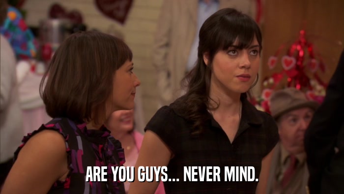 ARE YOU GUYS... NEVER MIND.  