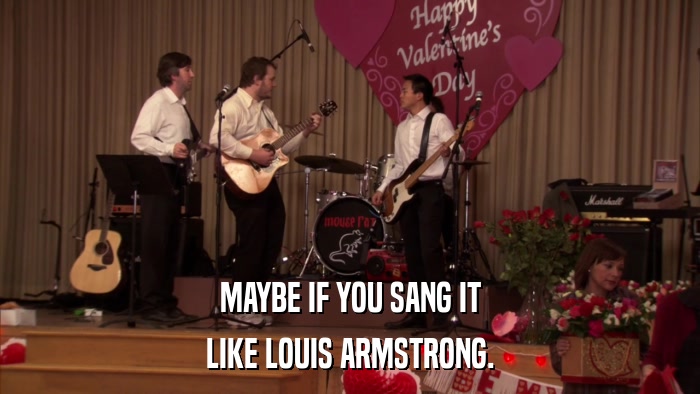 MAYBE IF YOU SANG IT LIKE LOUIS ARMSTRONG. 