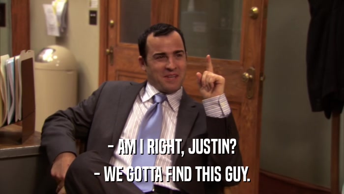 - AM I RIGHT, JUSTIN? - WE GOTTA FIND THIS GUY. 