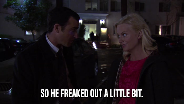 SO HE FREAKED OUT A LITTLE BIT.  