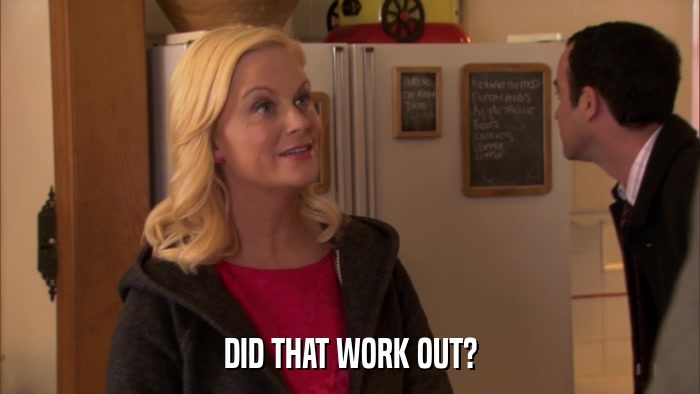 DID THAT WORK OUT?  