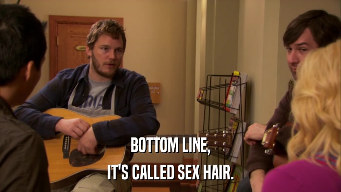 BOTTOM LINE, IT'S CALLED SEX HAIR. 