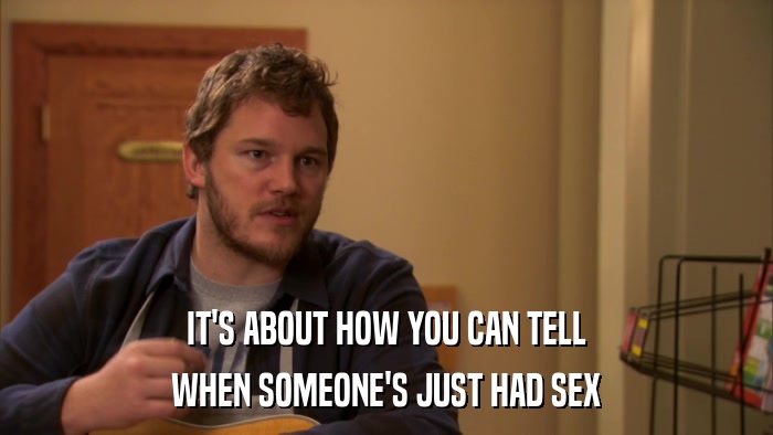 IT'S ABOUT HOW YOU CAN TELL WHEN SOMEONE'S JUST HAD SEX 