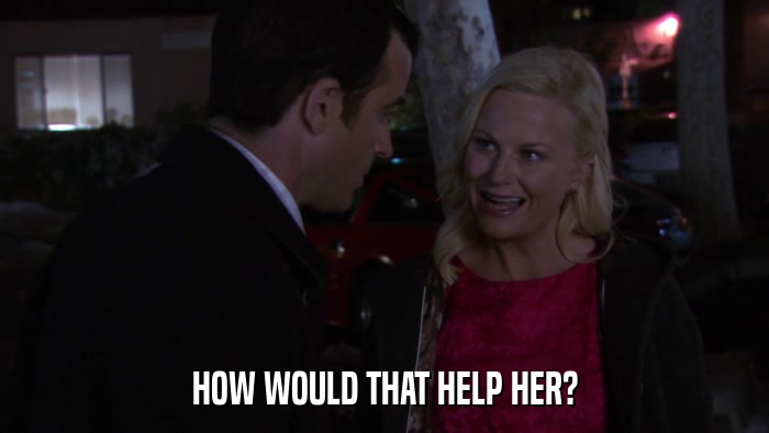 HOW WOULD THAT HELP HER?  