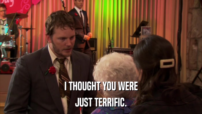 I THOUGHT YOU WERE JUST TERRIFIC. 