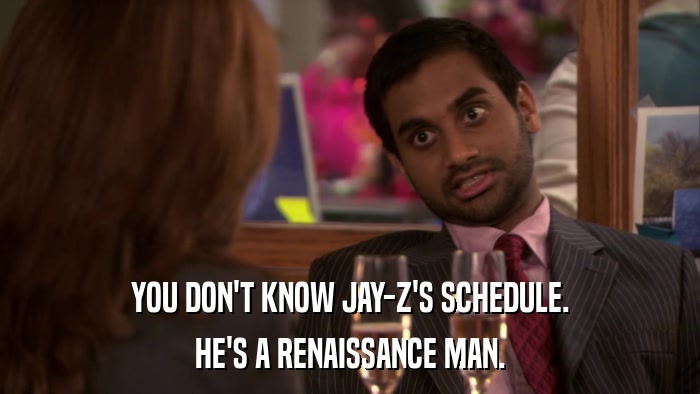 YOU DON'T KNOW JAY-Z'S SCHEDULE. HE'S A RENAISSANCE MAN. 