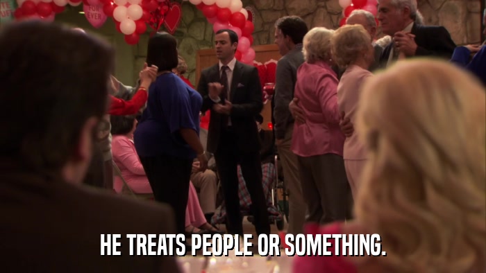 HE TREATS PEOPLE OR SOMETHING.  